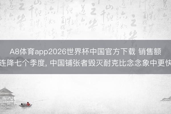 A8体育app2026世界杯中国官方下载 销售额连降七个季度, 中国铺张者毁灭耐克比念念象中更快