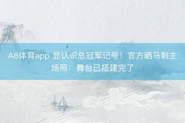A8体育app 显认识总冠军记号！官方晒马刺主场照：舞台已搭建完了