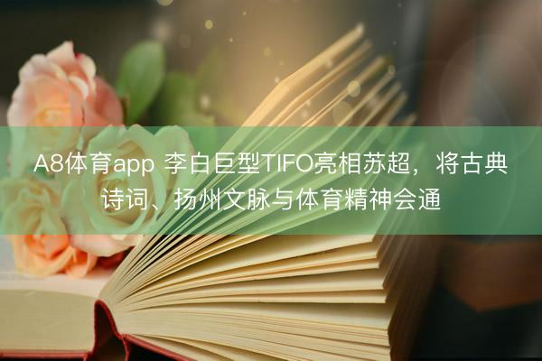 A8体育app 李白巨型TIFO亮相苏超，将古典诗词、扬州文脉与体育精神会通