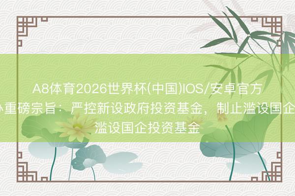 A8体育2026世界杯(中国)IOS/安卓官方下载 国办重磅宗旨：严控新设政府投资基金，制止滥设国企投资基金