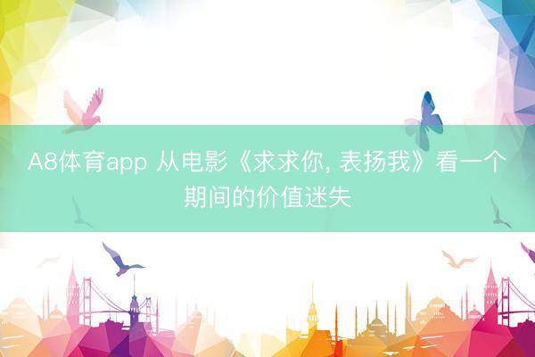A8体育app 从电影《求求你, 表扬我》看一个期间的价值迷失