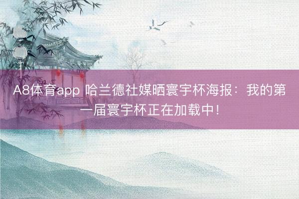 A8体育app 哈兰德社媒晒寰宇杯海报：我的第一届寰宇杯正在加载中！