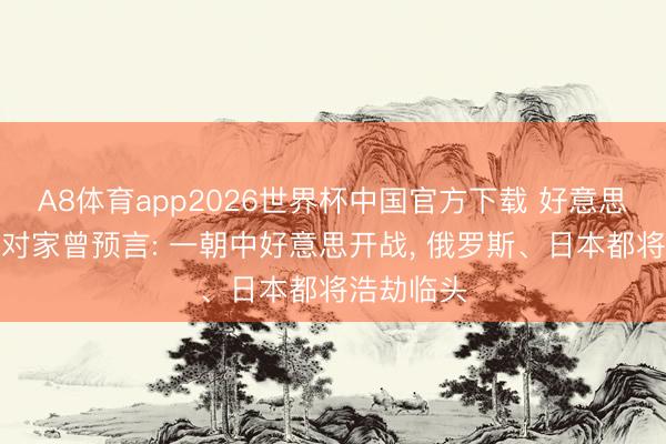 A8体育app2026世界杯中国官方下载 好意思国百岁应对家曾预言: 一朝中好意思开战， 俄罗斯、日本都将浩劫临头