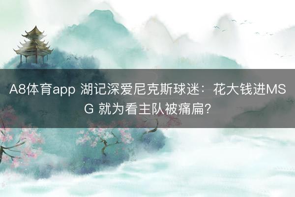 A8体育app 湖记深爱尼克斯球迷：花大钱进MSG 就为看主队被痛扁？