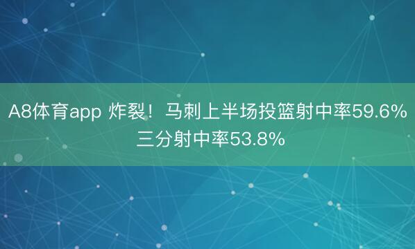 A8体育app 炸裂！马刺上半场投篮射中率59.6% 三分射中率53.8%