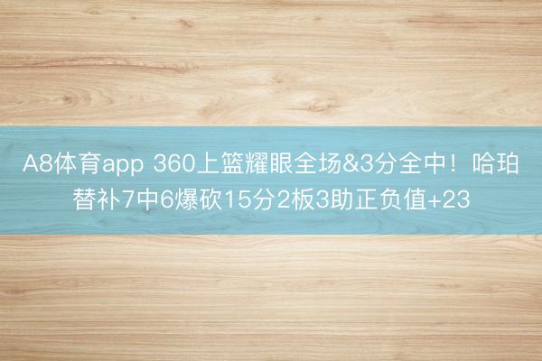 A8体育app 360上篮耀眼全场&3分全中！哈珀替补7中6爆砍15分2板3助正负值+23
