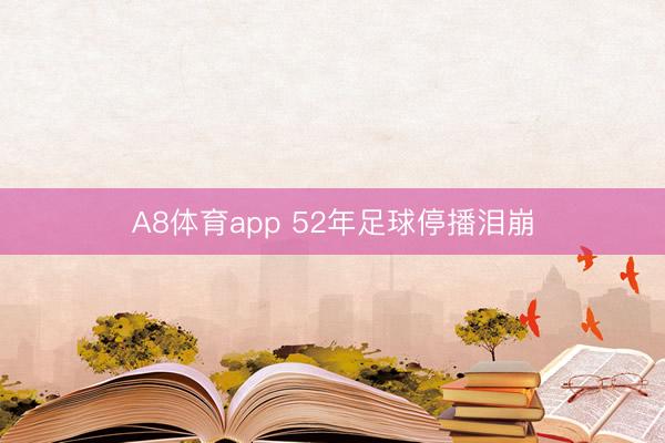 A8体育app 52年足球停播泪崩