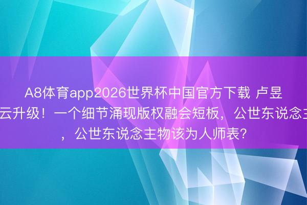 A8体育app2026世界杯中国官方下载 卢昱晓屏摄说念歉风云升级！一个细节涌现版权融会短板，公世东说念主物该为人师表？