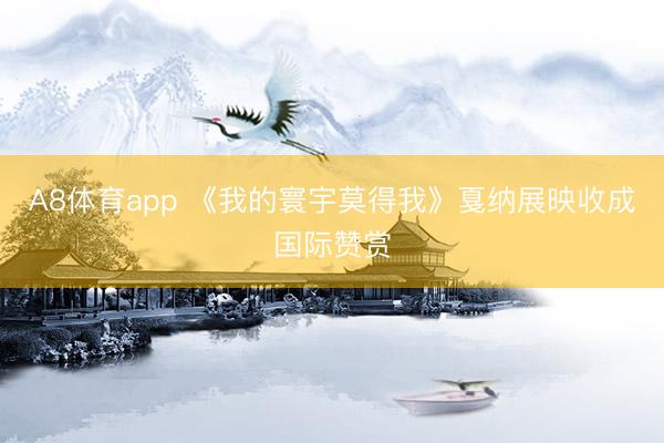 A8体育app 《我的寰宇莫得我》戛纳展映收成国际赞赏