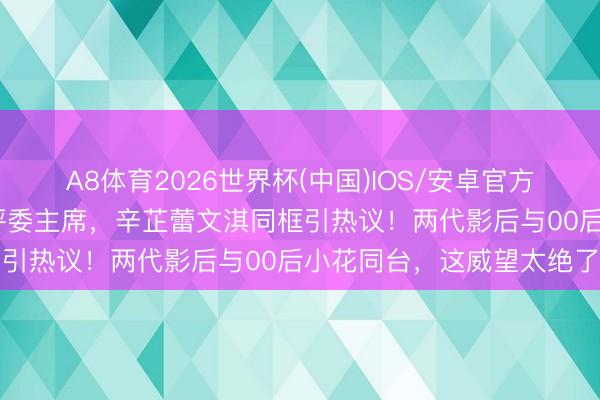 A8体育2026世界杯(中国)IOS/安卓官方下载 梁朝伟镇守上影节评委主席，辛芷蕾文淇同框引热议！两代影后与00后小花同台，这威望太绝了