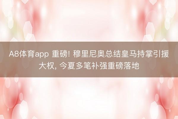 A8体育app 重磅! 穆里尼奥总结皇马持掌引援大权， 今夏多笔补强重磅落地