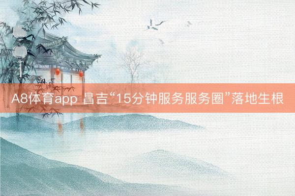 A8体育app 昌吉“15分钟服务服务圈”落地生根