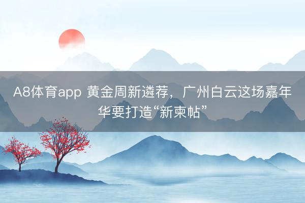 A8体育app 黄金周新遴荐，广州白云这场嘉年华要打造“新柬帖”