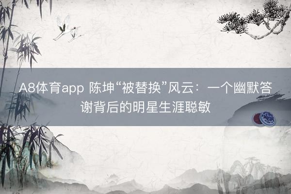 A8体育app 陈坤“被替换”风云：一个幽默答谢背后的明星生涯聪敏