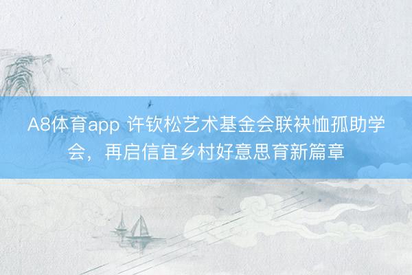 A8体育app 许钦松艺术基金会联袂恤孤助学会，再启信宜乡村好意思育新篇章