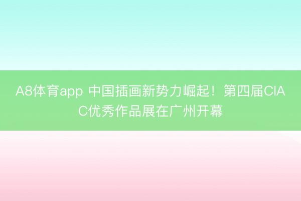 A8体育app 中国插画新势力崛起!第四届CIAC优秀作品展在广州开幕