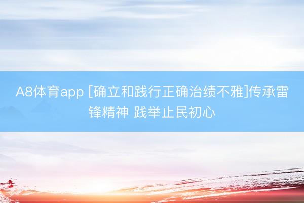 A8体育app [确立和践行正确治绩不雅]传承雷锋精神 践举止民初心