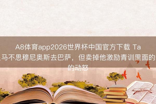 A8体育app2026世界杯中国官方下载 Ta:皇马不思穆尼奥斯去巴萨,但卖掉他激励青训里面的动怒