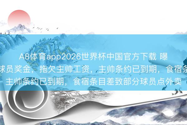 A8体育app2026世界杯中国官方下载 曝塞内加尔队内患：拖欠球员奖金，拖欠主帅工资，主帅条约已到期，食宿条目差致部分球员点外卖